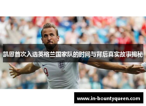 凯恩首次入选英格兰国家队的时间与背后真实故事揭秘