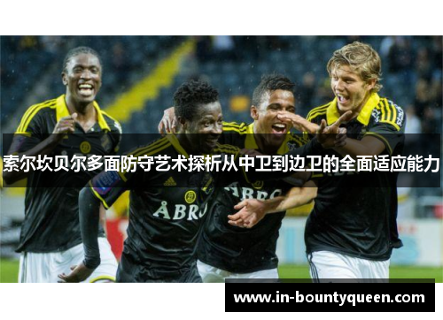 索尔坎贝尔多面防守艺术探析从中卫到边卫的全面适应能力