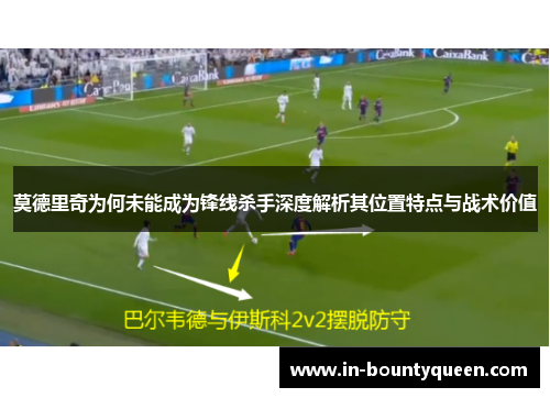 莫德里奇为何未能成为锋线杀手深度解析其位置特点与战术价值 莫德里奇为何未能成为锋线杀手深度解析其位置特点与战术价值