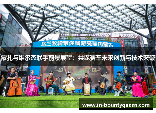 蒙扎与维尔杰联手前景展望:共谋赛车未来创新与技术突破 蒙扎与维尔杰联手前景展望:共谋赛车未来创新与技术突破