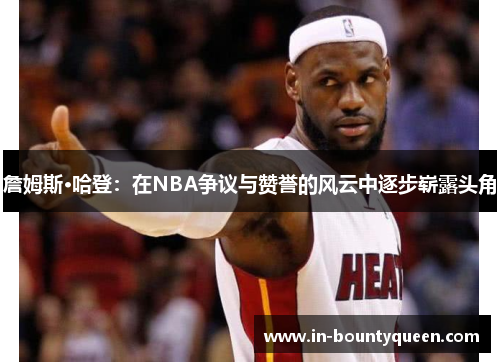 詹姆斯·哈登:在NBA争议与赞誉的风云中逐步崭露头角 詹姆斯·哈登:在NBA争议与赞誉的风云中逐步崭露头角