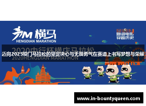 迈向2025厦门马拉松的坚定决心与无畏勇气在赛道上书写梦想与荣耀