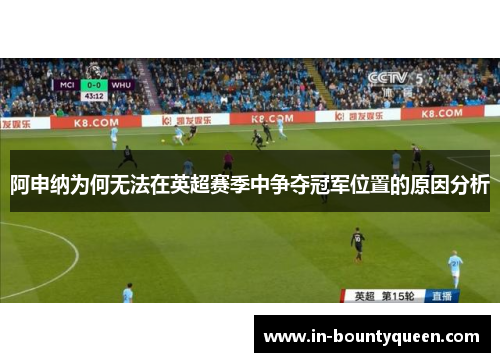 阿申纳为何无法在英超赛季中争夺冠军位置的原因分析