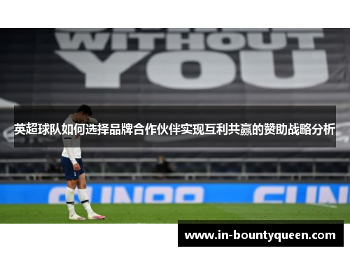 英超球队如何选择品牌合作伙伴实现互利共赢的赞助战略分析