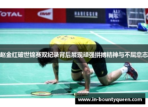 赵金红破世锦赛双纪录背后展现顽强拼搏精神与不屈意志 赵金红破世锦赛双纪录背后展现顽强拼搏精神与不屈意志