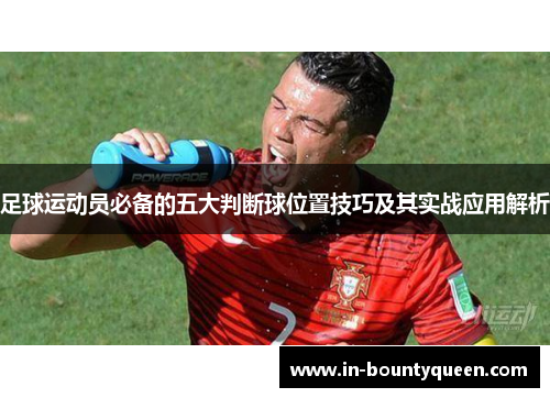 足球运动员必备的五大判断球位置技巧及其实战应用解析