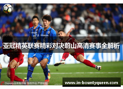 亚冠精英联赛精彩对决蔚山高清赛事全解析 亚冠精英联赛精彩对决蔚山高清赛事全解析