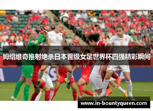 姆绍维奇推射绝杀日本晋级女足世界杯四强精彩瞬间