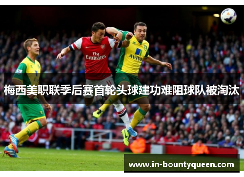 梅西美职联季后赛首轮头球建功难阻球队被淘汰