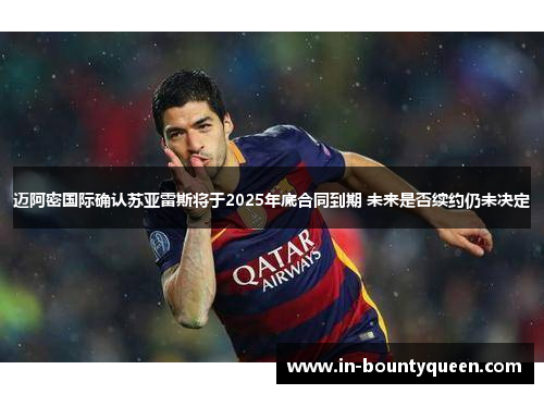 迈阿密国际确认苏亚雷斯将于2025年底合同到期 未来是否续约仍未决定