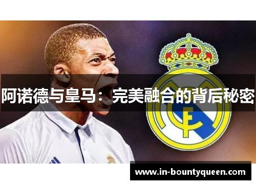 阿诺德与皇马:完美融合的背后秘密 阿诺德与皇马:完美融合的背后秘密